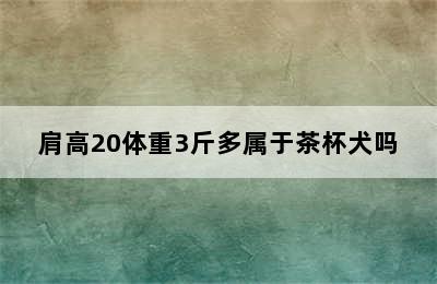 肩高20体重3斤多属于茶杯犬吗